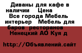 Диваны для кафе в наличии  › Цена ­ 6 900 - Все города Мебель, интерьер » Мебель для баров, ресторанов   . Ненецкий АО,Куя д.